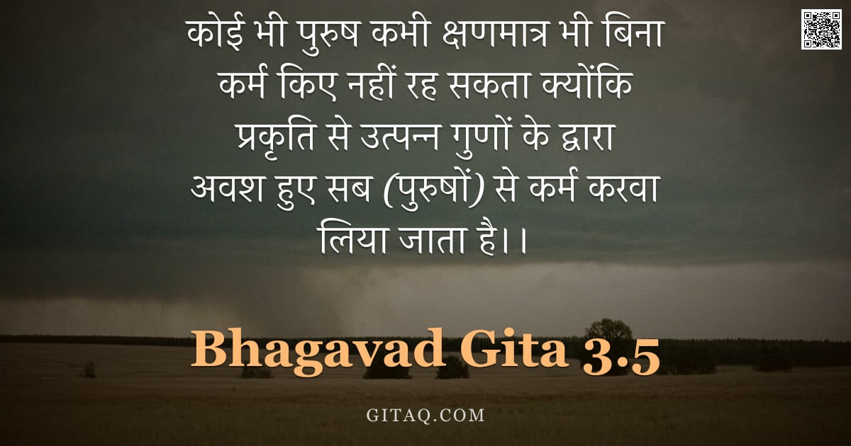 भगवद्गीता 3.5 — "कोई भी पुरुष कभी क्षणमात्र भी बिना कर्म किए नहीं रह सकता क्योंकि प्रकृति से उत्पन्न गुणों के द्वारा "