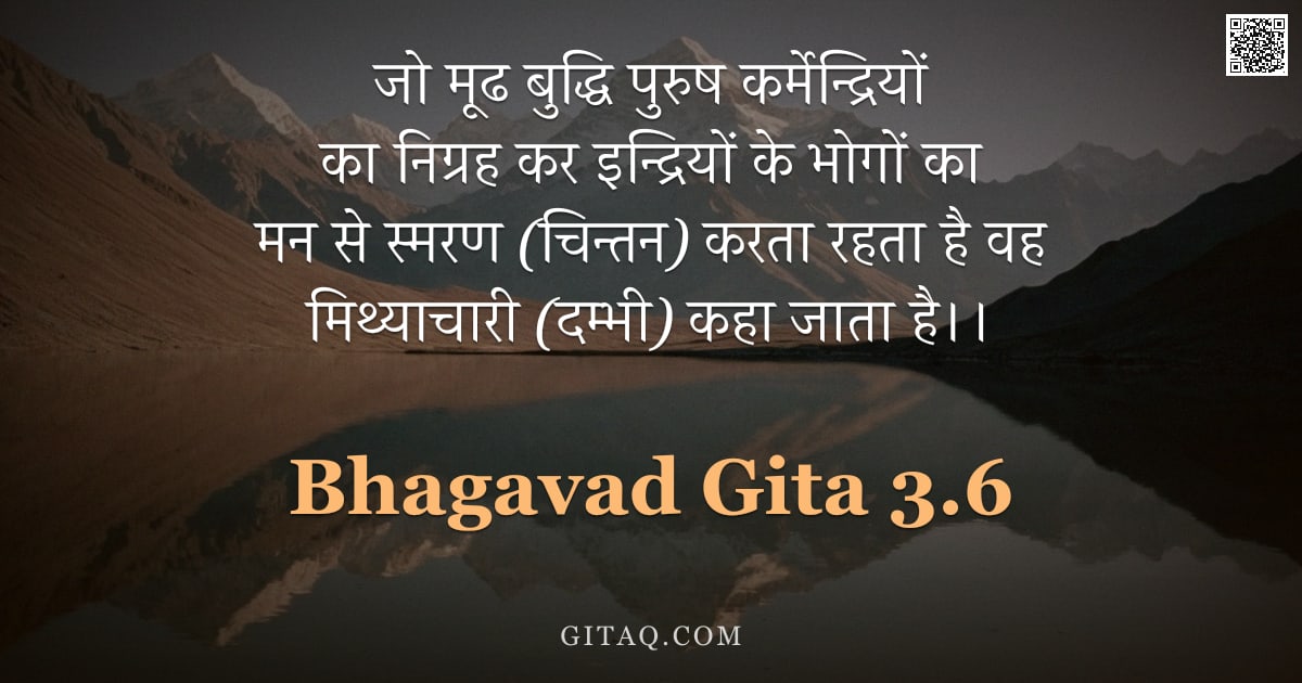 भगवद्गीता 3.6 — "जो मूढ बुद्धि पुरुष कर्मेन्द्रियों का निग्रह कर इन्द्रियों के भोगों का मन से स्मरण (चिन्तन) करता रहत"