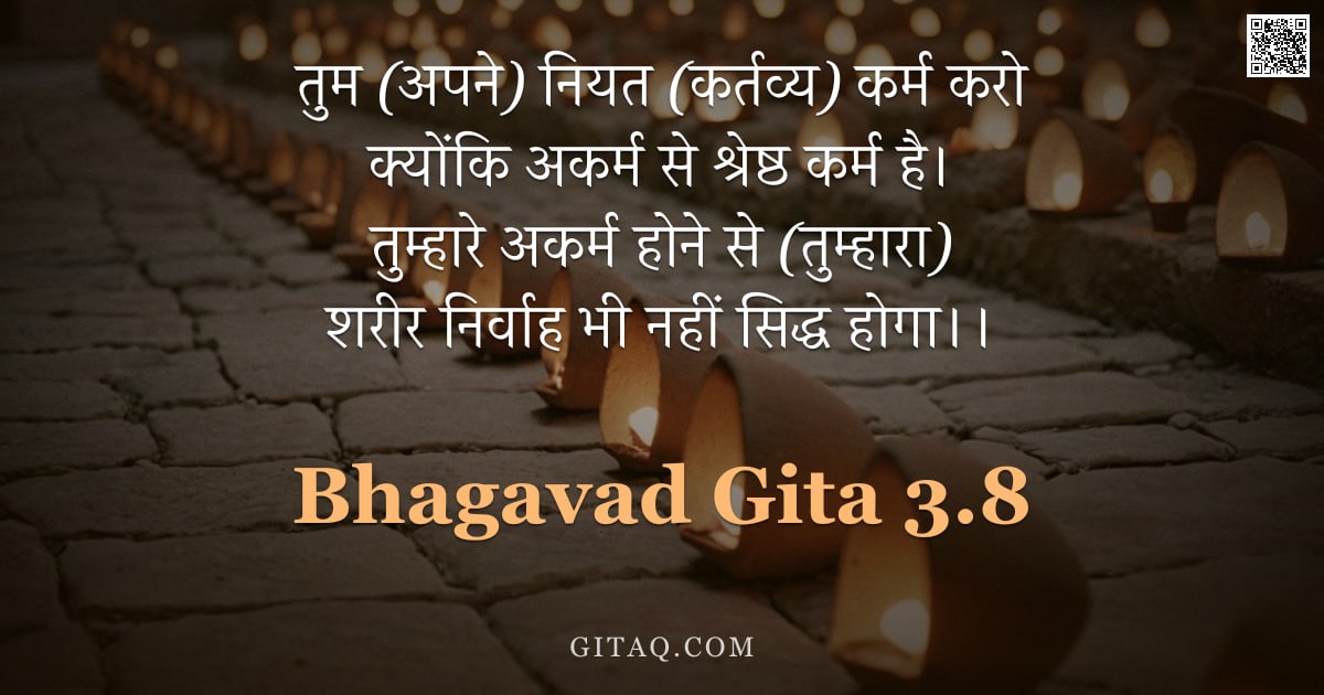 भगवद्गीता 3.8 — "तुम (अपने) नियत (कर्तव्य) कर्म करो क्योंकि अकर्म से श्रेष्ठ कर्म है। तुम्हारे अकर्म होने से (तुम्हार"