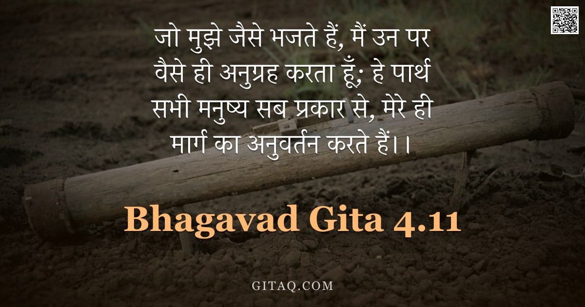 भगवद्गीता 4.11 — "जो मुझे जैसे भजते हैं,  मैं उन पर वैसे ही अनुग्रह करता हूँ;  हे पार्थ सभी मनुष्य सब प्रकार से, मेरे "