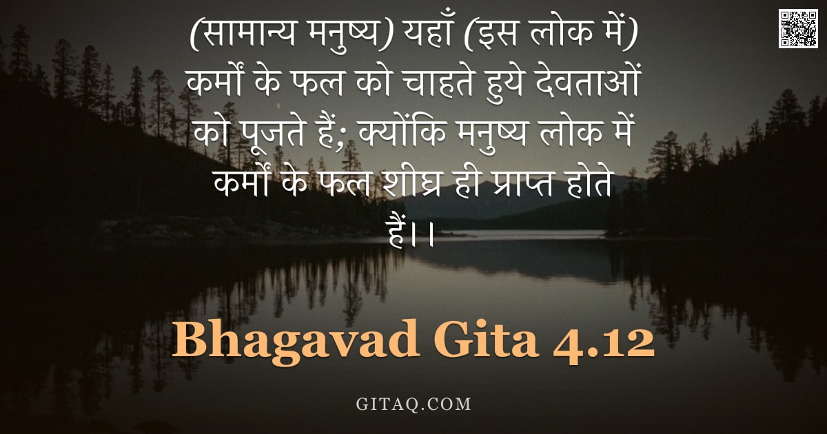 भगवद्गीता 4.12 — "(सामान्य मनुष्य) यहाँ (इस लोक में) कर्मों के फल को चाहते हुये देवताओं को पूजते हैं;  क्योंकि मनुष्य "