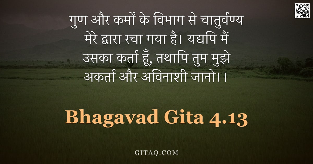 भगवद्गीता 4.13 — "गुण और कर्मों के विभाग से चातुर्वण्य मेरे द्वारा रचा गया है। यद्यपि मैं उसका कर्ता हूँ, तथापि तुम मु"