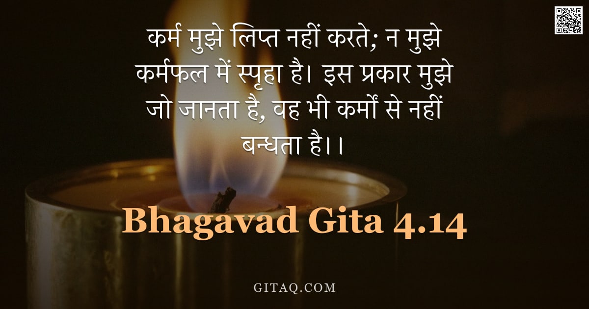 भगवद्गीता 4.14 — "कर्म मुझे लिप्त नहीं करते;  न मुझे कर्मफल में स्पृहा है। इस प्रकार मुझे जो जानता है, वह भी कर्मों से"