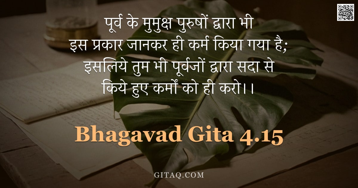 भगवद्गीता 4.15 — "पूर्व के मुमुक्ष पुरुषों द्वारा भी इस प्रकार जानकर ही कर्म किया गया है;  इसलिये तुम भी पूर्वजों द्वा"