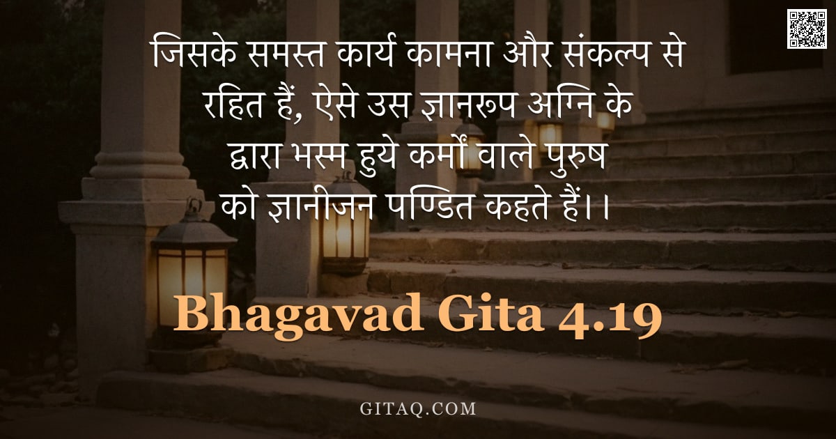 भगवद्गीता 4.19 — "जिसके समस्त कार्य कामना और संकल्प से रहित हैं,  ऐसे उस ज्ञानरूप अग्नि के द्वारा भस्म हुये कर्मों वाल"