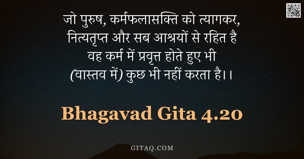 भगवद्गीता 4.20 — "जो पुरुष,  कर्मफलासक्ति को त्यागकर,  नित्यतृप्त और सब आश्रयों से रहित है वह कर्म में प्रवृत्त होते ह"