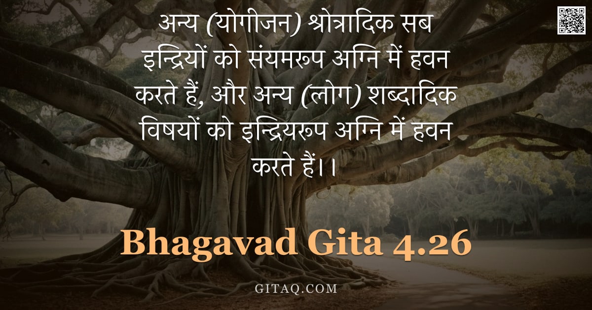 भगवद्गीता 4.26 — "अन्य (योगीजन) श्रोत्रादिक सब इन्द्रियों को संयमरूप अग्नि में हवन करते हैं,  और अन्य (लोग) शब्दादिक व"