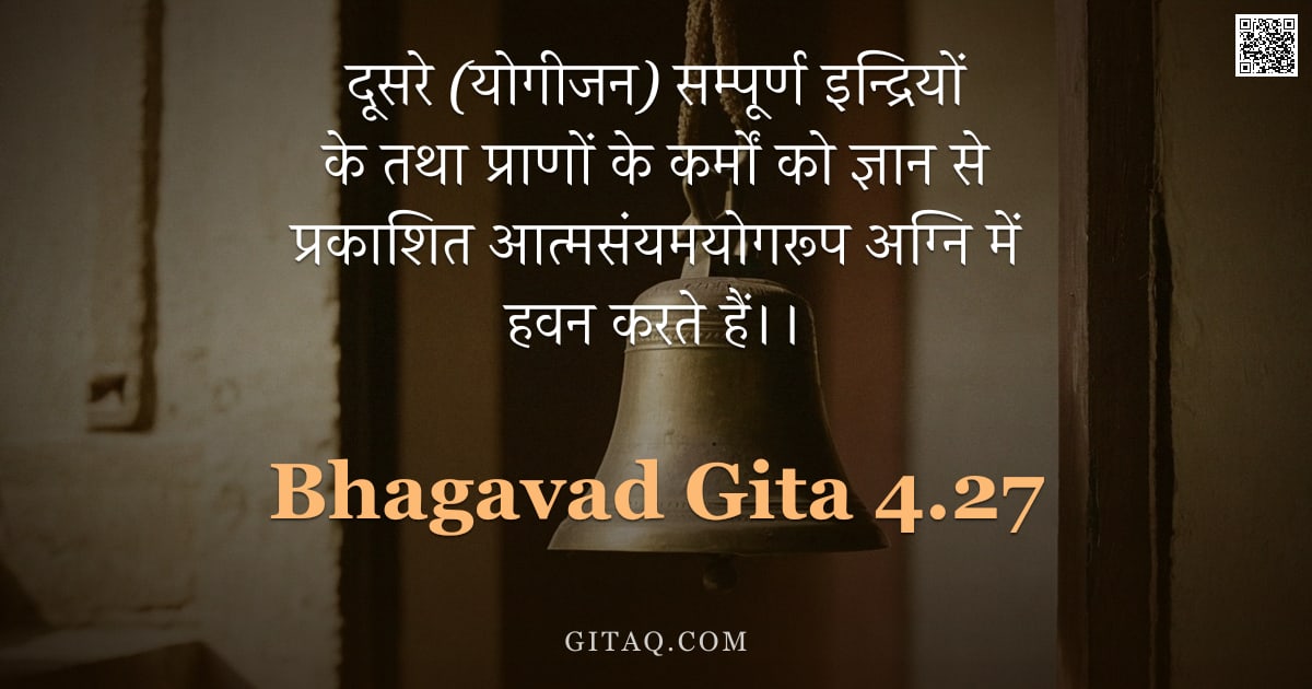 भगवद्गीता 4.27 — "दूसरे (योगीजन) सम्पूर्ण इन्द्रियों के तथा प्राणों के कर्मों को ज्ञान से प्रकाशित आत्मसंयमयोगरूप अग्न"