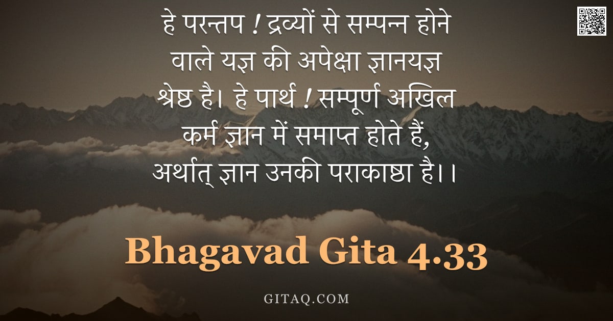 भगवद्गीता 4.33 — "हे परन्तप ! द्रव्यों से सम्पन्न होने वाले यज्ञ की अपेक्षा ज्ञानयज्ञ श्रेष्ठ है। हे पार्थ ! सम्पूर्ण "