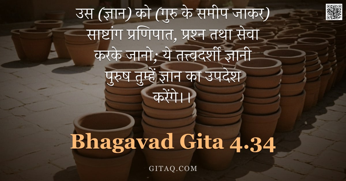 भगवद्गीता 4.34 — "उस (ज्ञान) को (गुरु के समीप जाकर) साष्टांग प्रणिपात,  प्रश्न तथा सेवा करके जानो;  ये तत्त्वदर्शी ज्ञ"