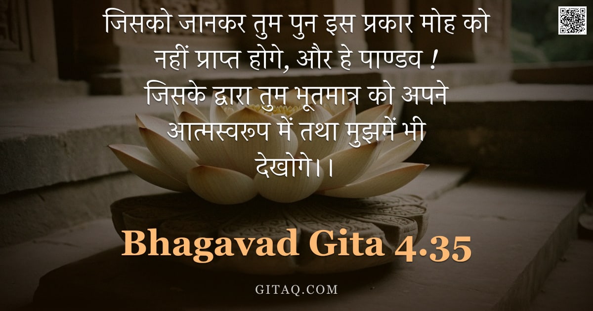 भगवद्गीता 4.35 — "जिसको जानकर तुम पुन इस प्रकार मोह को नहीं प्राप्त होगे,  और हे पाण्डव ! जिसके द्वारा तुम भूतमात्र को"