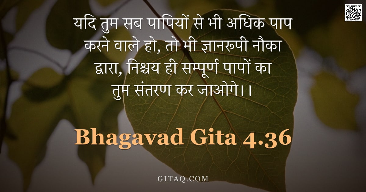 भगवद्गीता 4.36 — "यदि तुम सब पापियों से भी अधिक पाप करने वाले हो,  तो भी ज्ञानरूपी नौका द्वारा,  निश्चय ही सम्पूर्ण पा"