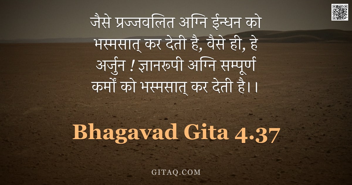 भगवद्गीता 4.37 — "जैसे प्रज्जवलित अग्नि ईन्धन को भस्मसात् कर देती है,  वैसे ही,  हे अर्जुन ! ज्ञानरूपी अग्नि सम्पूर्ण "