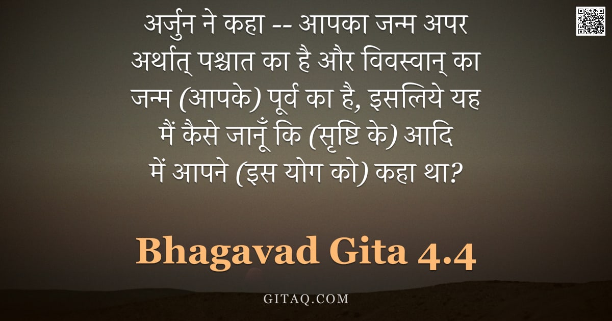 भगवद्गीता 4.4 — "अर्जुन ने कहा -- आपका जन्म अपर अर्थात् पश्चात का है और विवस्वान् का जन्म (आपके) पूर्व का है, इसलिये "