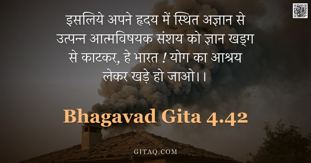 भगवद्गीता 4.42 — "इसलिये अपने हृदय में स्थित अज्ञान से उत्पन्न आत्मविषयक संशय को ज्ञान खड्ग से काटकर,  हे भारत ! योग क"