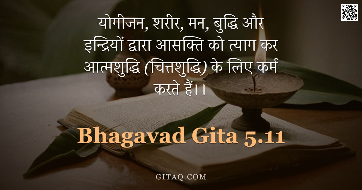 भगवद्गीता 5.11 — "योगीजन, शरीर, मन, बुद्धि और इन्द्रियों द्वारा आसक्ति को त्याग कर आत्मशुद्धि (चित्तशुद्धि) के लिए कर्"