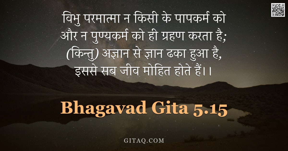 भगवद्गीता 5.15 — "विभु परमात्मा न किसी के पापकर्म को और न पुण्यकर्म को ही ग्रहण करता है;  (किन्तु) अज्ञान से ज्ञान ढका"