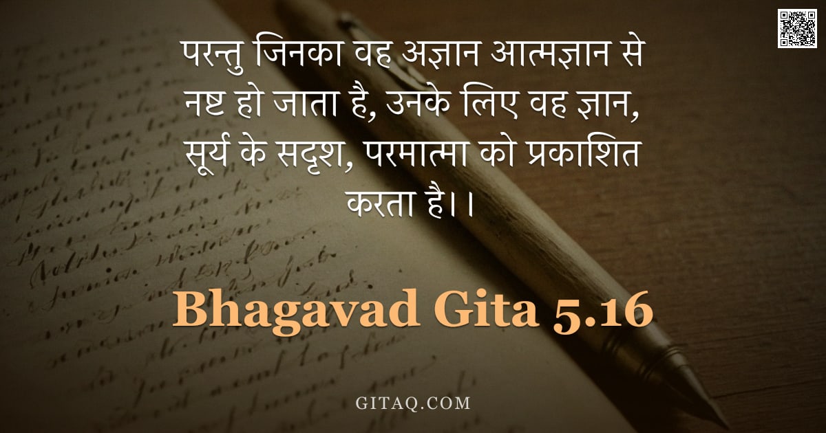 भगवद्गीता 5.16 — "परन्तु जिनका वह अज्ञान आत्मज्ञान से नष्ट हो जाता है,  उनके लिए वह ज्ञान,  सूर्य के सदृश,  परमात्मा क"