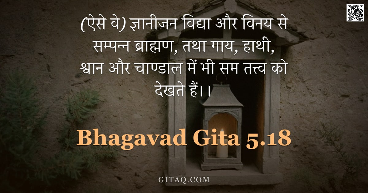 भगवद्गीता 5.18 — "(ऐसे वे) ज्ञानीजन विद्या और विनय से सम्पन्न ब्राह्मण,  तथा गाय,  हाथी,  श्वान और चाण्डाल में भी सम त"