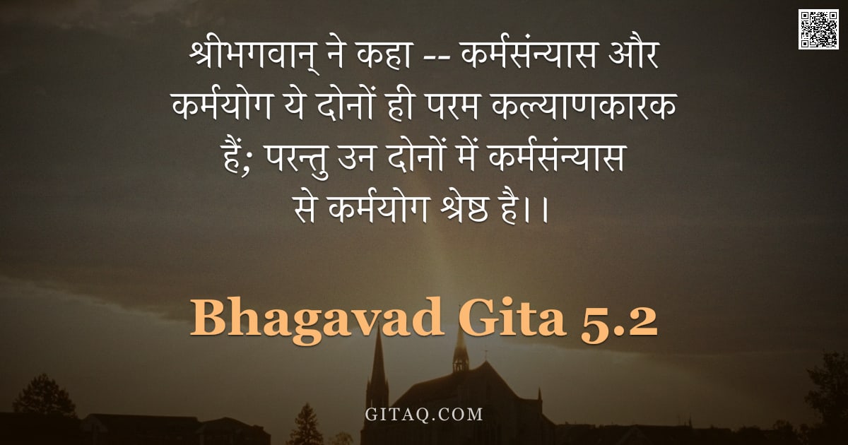 भगवद्गीता 5.2 — "श्रीभगवान् ने कहा --  कर्मसंन्यास और कर्मयोग ये दोनों ही परम कल्याणकारक हैं;  परन्तु उन दोनों में कर"