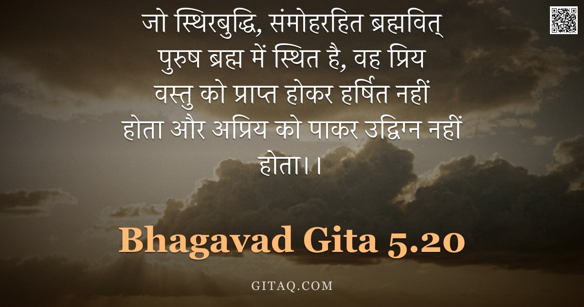 भगवद्गीता 5.20 — "जो स्थिरबुद्धि,  संमोहरहित ब्रह्मवित् पुरुष ब्रह्म में स्थित है,  वह प्रिय वस्तु को प्राप्त होकर हर्"