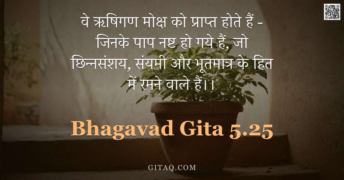 भगवद्गीता 5.25 — "वे ऋषिगण मोक्ष को प्राप्त होते हैं - जिनके पाप नष्ट हो गये हैं, जो छिन्नसंशय, संयमी और भूतमात्र के ह"