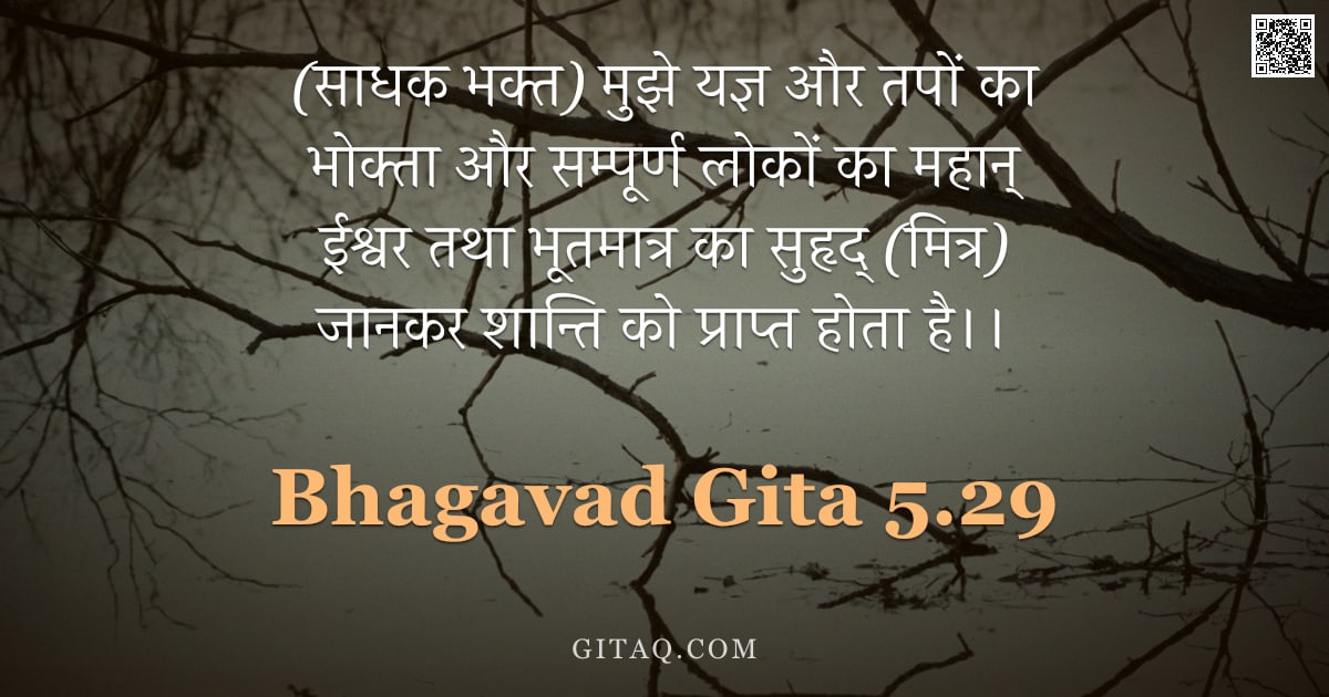 भगवद्गीता 5.29 — "(साधक भक्त) मुझे यज्ञ और तपों का भोक्ता और सम्पूर्ण लोकों का महान् ईश्वर तथा भूतमात्र का सुहृद् (मित"