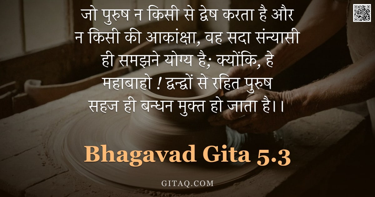 भगवद्गीता 5.3 — "जो पुरुष न किसी से द्वेष करता है और न किसी की आकांक्षा,  वह सदा संन्यासी ही समझने योग्य है;  क्योंकि"