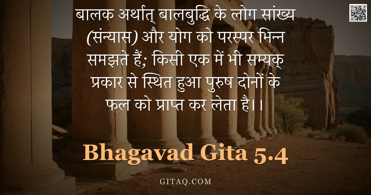 भगवद्गीता 5.4 — "बालक अर्थात् बालबुद्धि के लोग सांख्य (संन्यास) और योग को परस्पर भिन्न समझते हैं;  किसी एक में भी सम्"