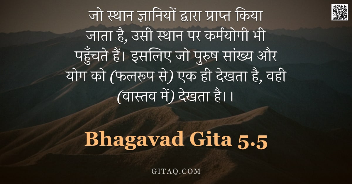 भगवद्गीता 5.5 — "जो स्थान ज्ञानियों द्वारा प्राप्त किया जाता है,  उसी स्थान पर कर्मयोगी भी पहुँचते हैं। इसलिए जो पुरु"