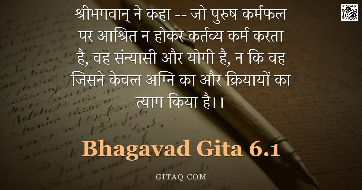 भगवद्गीता 6.1 — "श्रीभगवान् ने कहा -- जो पुरुष कर्मफल पर आश्रित न होकर कर्तव्य कर्म करता है, वह संन्यासी और योगी है, "