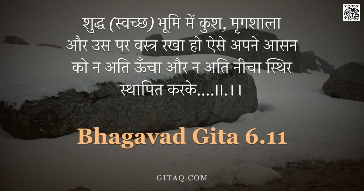 भगवद्गीता 6.11 — "शुद्ध (स्वच्छ) भूमि में कुश, मृगशाला और उस पर वस्त्र रखा हो ऐसे अपने आसन को न अति ऊँचा और न अति नीचा"