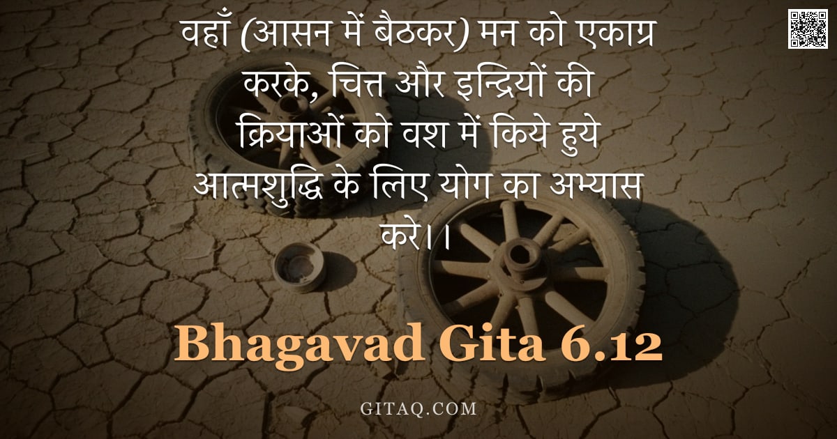 भगवद्गीता 6.12 — "वहाँ (आसन में बैठकर) मन को एकाग्र करके, चित्त और इन्द्रियों की क्रियाओं को वश में किये हुये आत्मशुद्"