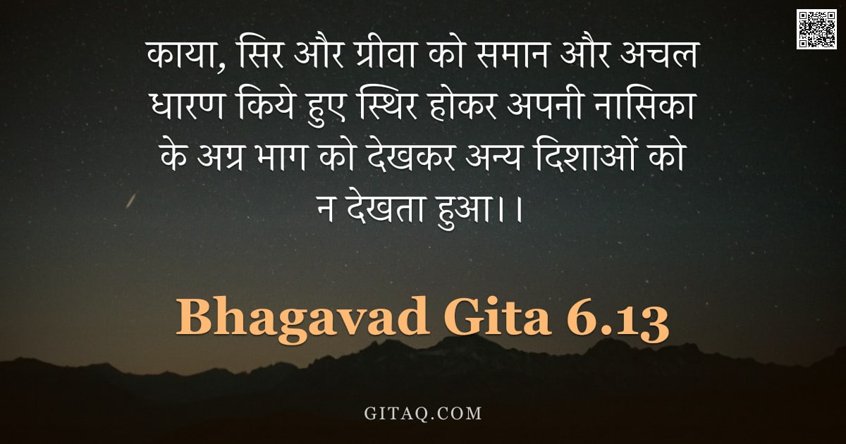 भगवद्गीता 6.13 — "काया, सिर और ग्रीवा को समान और अचल धारण किये हुए स्थिर होकर अपनी नासिका के अग्र भाग को देखकर अन्य दि"