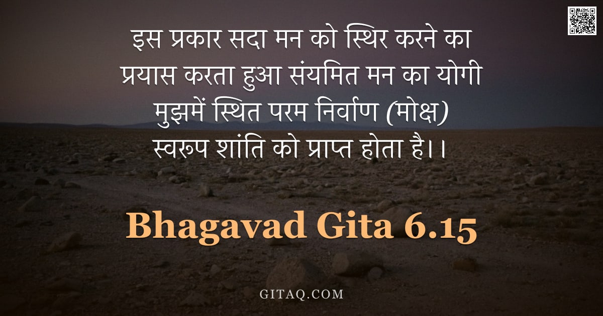 भगवद्गीता 6.15 — "इस प्रकार सदा मन को स्थिर करने का प्रयास करता हुआ संयमित मन का योगी मुझमें स्थित परम निर्वाण (मोक्ष)"