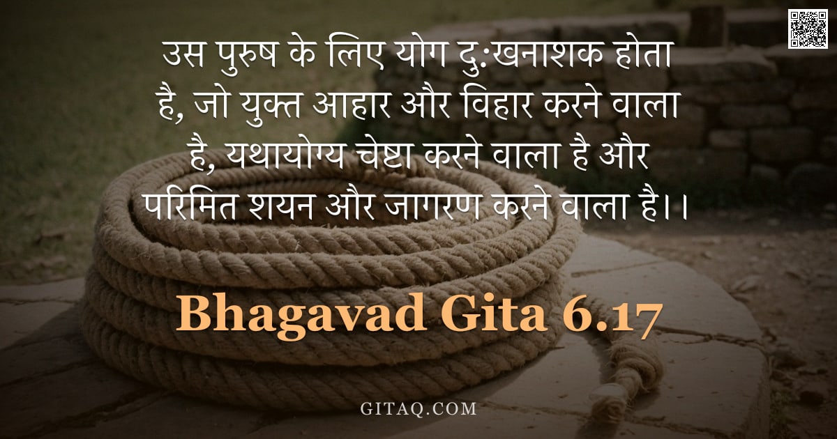 भगवद्गीता 6.17 — "उस पुरुष के लिए योग दु:खनाशक होता है, जो युक्त आहार और विहार करने वाला है, यथायोग्य चेष्टा करने वाला"