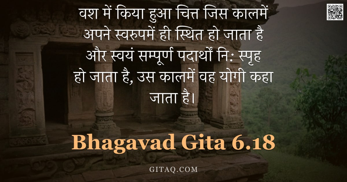 भगवद्गीता 6.18 — "वश में किया हुआ चित्त जिस कालमें अपने स्वरुपमें ही स्थित हो जाता है और स्वयं सम्पूर्ण पदार्थों नि: स"