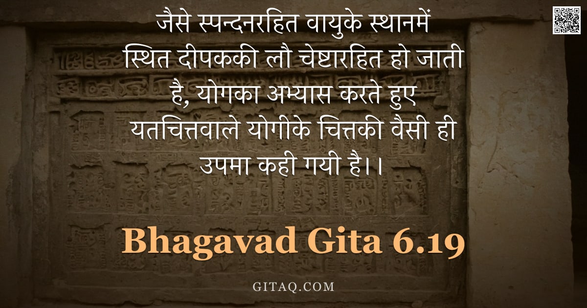 भगवद्गीता 6.19 — "जैसे स्पन्दनरहित वायुके स्थानमें स्थित दीपककी लौ चेष्टारहित हो जाती है, योगका अभ्यास करते हुए यतचित्"