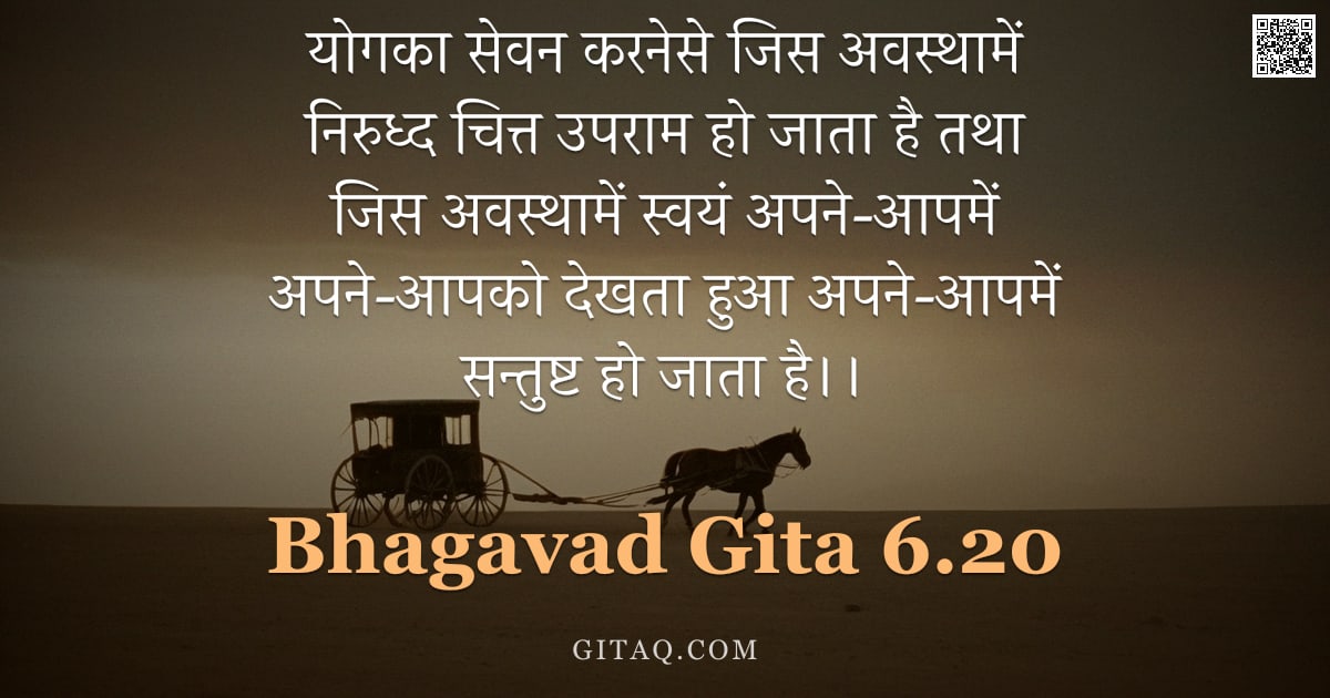 भगवद्गीता 6.20 — "योगका सेवन करनेसे जिस अवस्थामें निरुध्द चित्त उपराम हो जाता है तथा जिस अवस्थामें स्वयं अपने-आपमें अप"