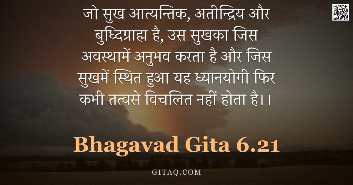 भगवद्गीता 6.21 — "जो सुख आत्यन्तिक, अतीन्द्रिय और बुध्दिग्राह्म है, उस सुखका जिस अवस्थामें अनुभव करता है और जिस सुखमें"