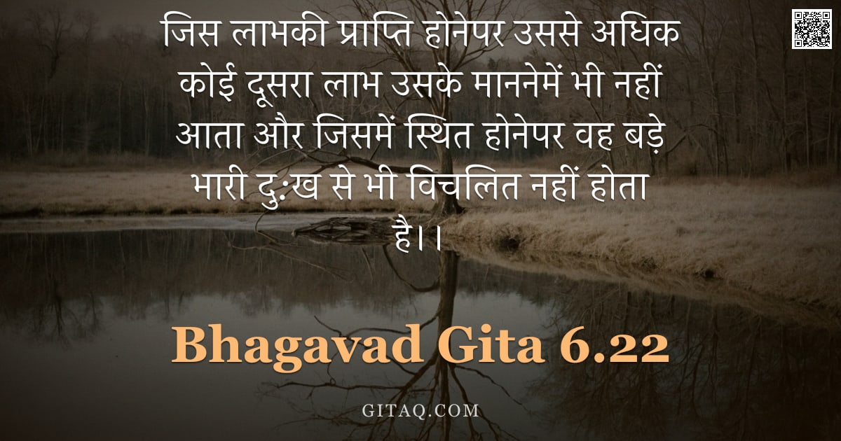 भगवद्गीता 6.22 — "जिस लाभकी प्राप्ति होनेपर उससे अधिक कोई दूसरा लाभ उसके माननेमें भी नहीं आता और जिसमें स्थित होनेपर व"