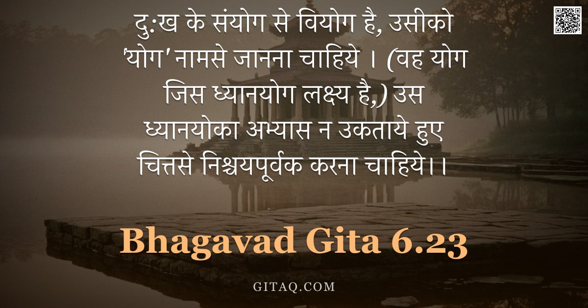 भगवद्गीता 6.23 — "दु:ख के संयोग से वियोग है, उसीको 'योग' नामसे जानना चाहिये । (वह योग जिस ध्यानयोग लक्ष्य है,) उस ध्या"
