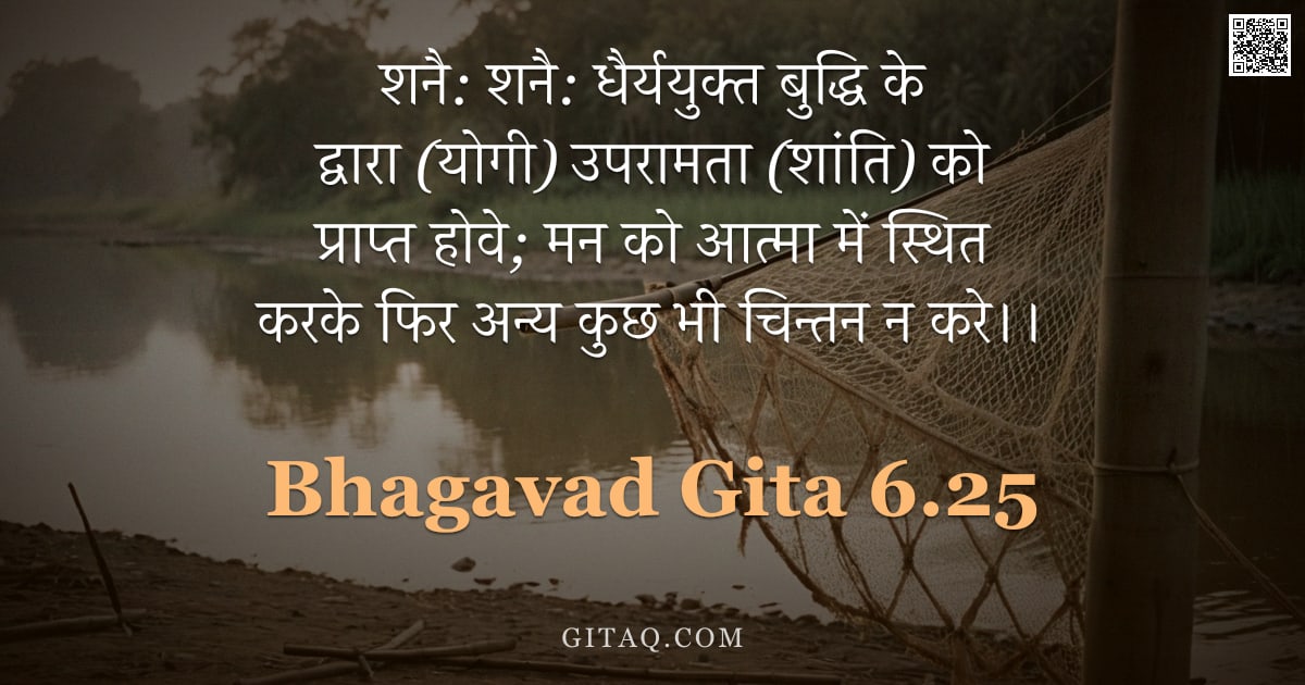 भगवद्गीता 6.25 — "शनै: शनै: धैर्ययुक्त बुद्धि के द्वारा (योगी) उपरामता (शांति) को प्राप्त होवे;  मन को आत्मा में स्थित"