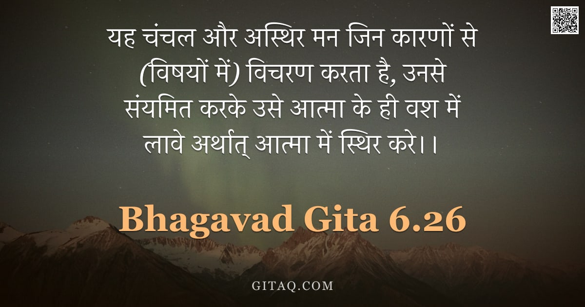 भगवद्गीता 6.26 — "यह चंचल और अस्थिर मन जिन कारणों से (विषयों में) विचरण करता है, उनसे संयमित करके उसे आत्मा के ही वश म"
