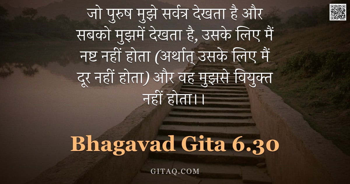 भगवद्गीता 6.30 — "जो पुरुष मुझे सर्वत्र देखता है और सबको मुझमें देखता है, उसके लिए मैं नष्ट नहीं होता (अर्थात् उसके लि"