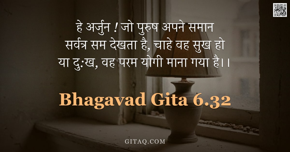 भगवद्गीता 6.32 — "हे अर्जुन ! जो पुरुष अपने समान सर्वत्र सम देखता है, चाहे वह सुख हो या दु:ख, वह परम योगी माना गया है।"