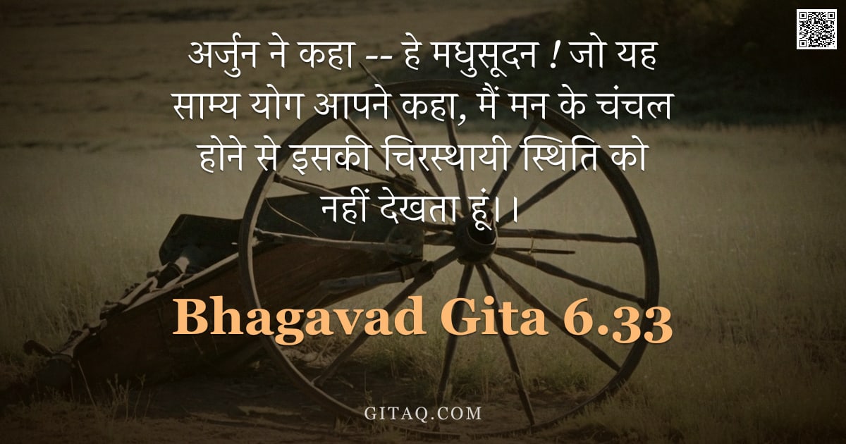 भगवद्गीता 6.33 — "अर्जुन ने कहा --  हे मधुसूदन ! जो यह साम्य योग आपने कहा, मैं मन के चंचल होने से इसकी चिरस्थायी स्थित"