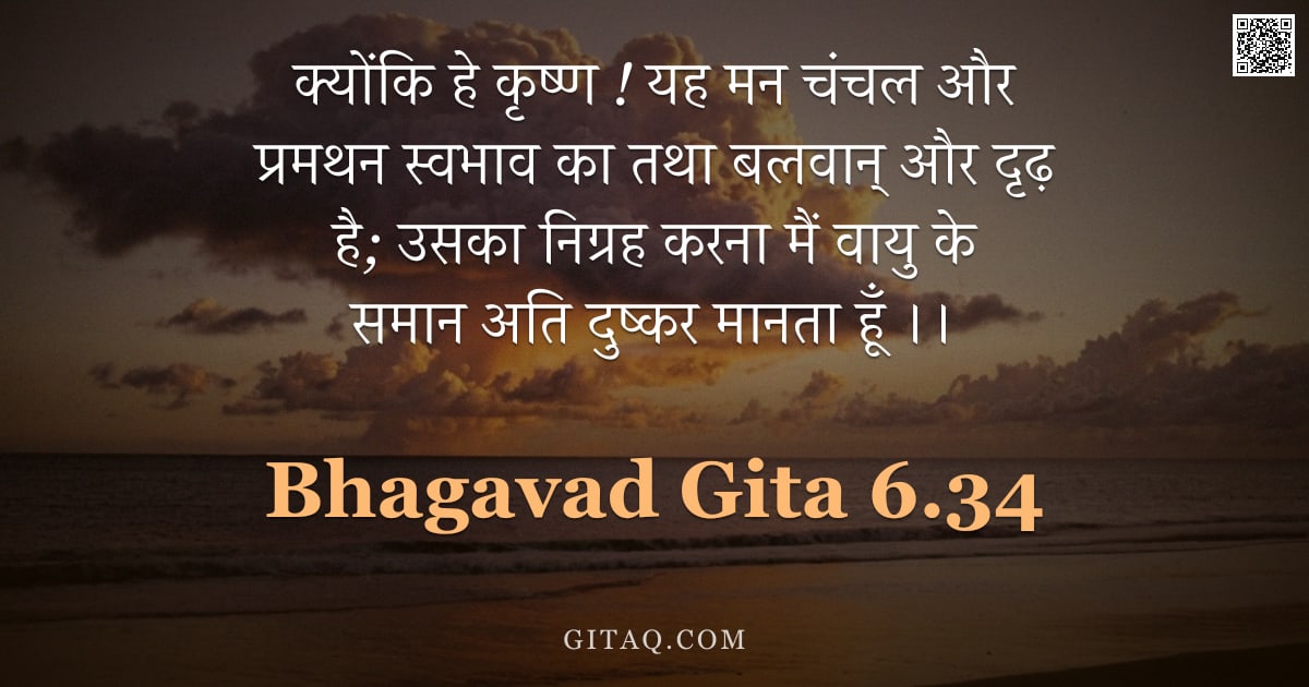 भगवद्गीता 6.34 — "क्योंकि हे कृष्ण ! यह मन चंचल और प्रमथन स्वभाव का तथा बलवान् और दृढ़ है; उसका निग्रह करना मैं वायु क"