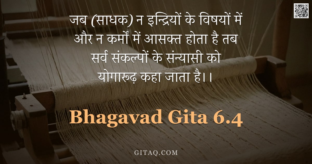 भगवद्गीता 6.4 — "जब (साधक) न इन्द्रियों के विषयों में और न कर्मों में आसक्त होता है तब सर्व संकल्पों के संन्यासी को य"