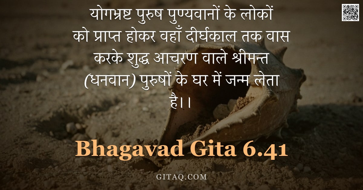 भगवद्गीता 6.41 — "योगभ्रष्ट पुरुष पुण्यवानों के लोकों को प्राप्त होकर वहाँ दीर्घकाल तक वास करके शुद्ध आचरण वाले श्रीमन"
